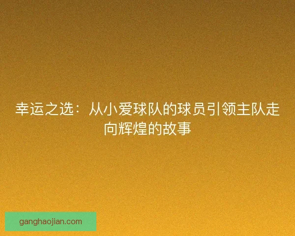 幸运之选:从小爱球队的球员引领主队走向辉煌的故事 幸运之选:从小爱球队的球员引领主队走向辉煌的故事