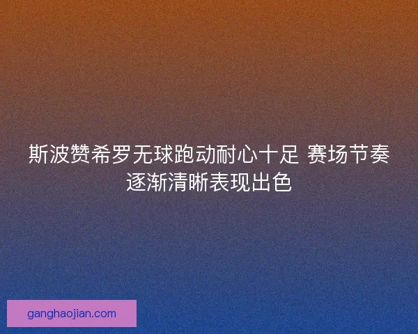 斯波赞希罗无球跑动耐心十足 赛场节奏逐渐清晰表现出色 斯波赞希罗无球跑动耐心十足 赛场节奏逐渐清晰表现出色