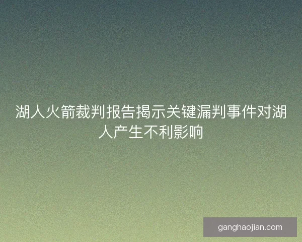 湖人火箭裁判报告揭示关键漏判事件对湖人产生不利影响