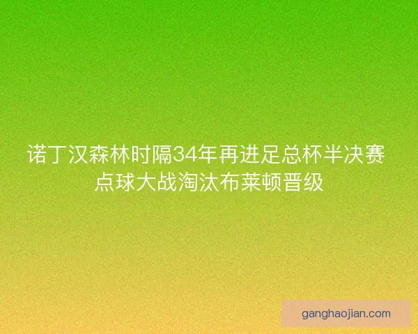 诺丁汉森林时隔34年再进足总杯半决赛 点球大战淘汰布莱顿晋级