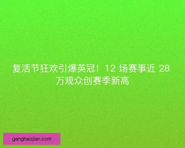 复活节狂欢引爆英冠！12 场赛事近 28 万观众创赛季新高