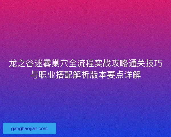龙之谷迷雾巢穴全流程实战攻略通关技巧与职业搭配解析版本要点详解