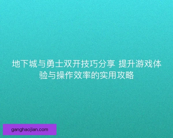地下城与勇士双开技巧分享 提升游戏体验与操作效率的实用攻略
