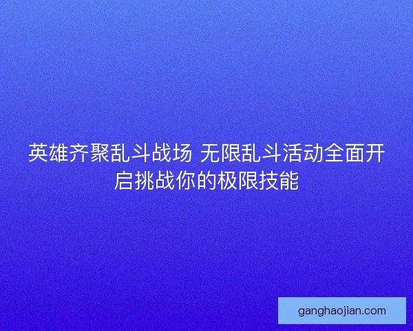 英雄齐聚乱斗战场 无限乱斗活动全面开启挑战你的极限技能