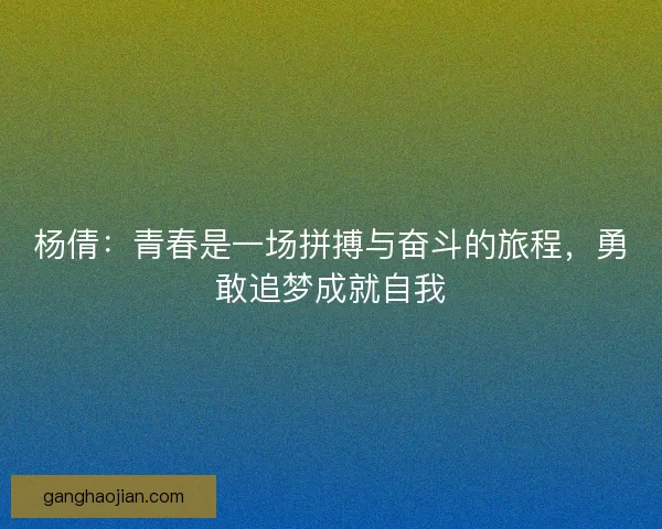 杨倩：青春是一场拼搏与奋斗的旅程，勇敢追梦成就自我