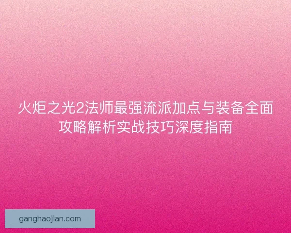 火炬之光2法师最强流派加点与装备全面攻略解析实战技巧深度指南