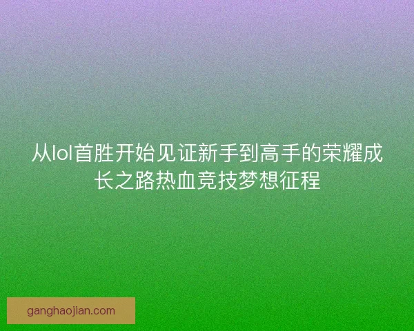 从lol首胜开始见证新手到高手的荣耀成长之路热血竞技梦想征程