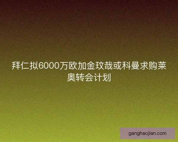拜仁拟6000万欧加金玟哉或科曼求购莱奥转会计划 拜仁拟6000万欧加金玟哉或科曼求购莱奥转会计划