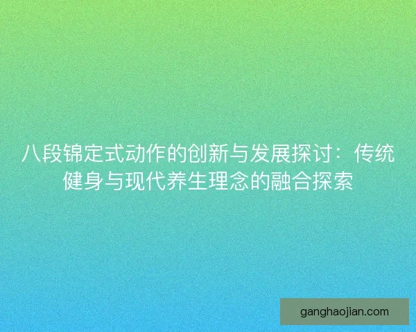八段锦定式动作的创新与发展探讨：传统健身与现代养生理念的融合探索