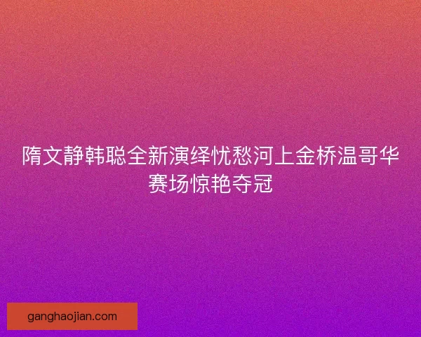 隋文静韩聪全新演绎忧愁河上金桥温哥华赛场惊艳夺冠