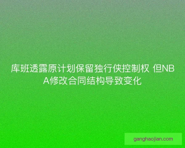 库班透露原计划保留独行侠控制权 但NBA修改合同结构导致变化