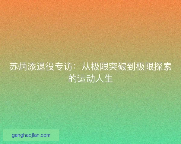 苏炳添退役专访：从极限突破到极限探索的运动人生